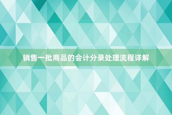 销售一批商品的会计分录处理流程详解