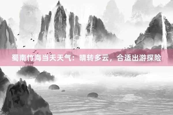 蜀南竹海当天天气：晴转多云，合适出游探险