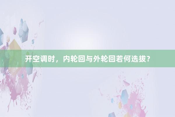 开空调时，内轮回与外轮回若何选拔？